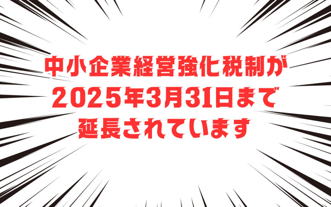 中小企業経営強化税制が2025年3月31日まで延長されています