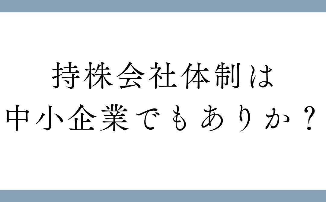 持株会社体制は中小企業でもありか？