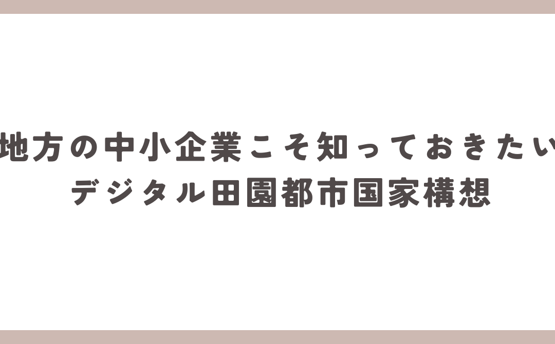 地方の中小企業こそ知っておきたいデジタル田園都市国家構想